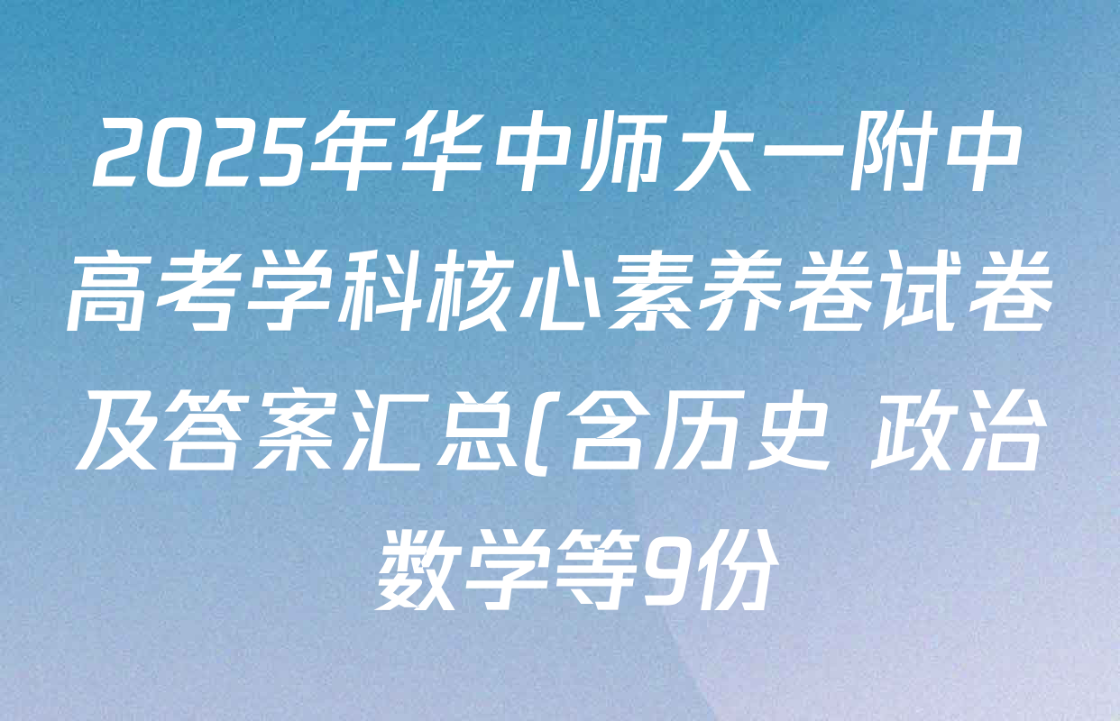 2025年华中师大一附中高考学科核心素养卷试卷及答案汇总(含历史 政治 数学等9份) 2025年华中师大一附中高考学科核心素养卷试卷及答案汇总(含历史 政治 数学等9份)